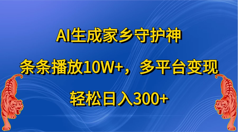 AI生成家乡守护神，条条播放10W+，多平台变现，轻松日入300+-枫客网创