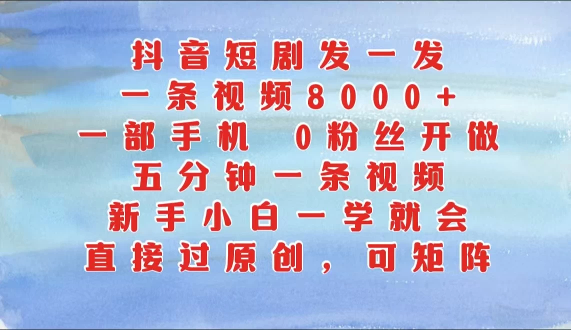 抖音短剧发一发，一条视频8000+，五分钟一条视频，新手小白一学就会，只要一部手机，0粉丝即可操作-枫客网创