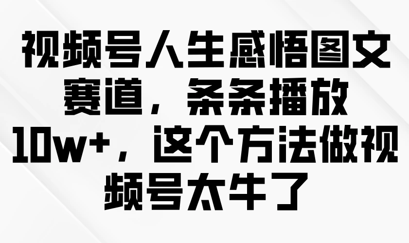 视频号人生感悟图文赛道，条条播放10w+，这个方法做视频号太牛了-枫客网创