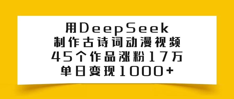 用DeepSeek制作古诗词动漫视频，45个作品涨粉17万，单日变现1000+-枫客网创