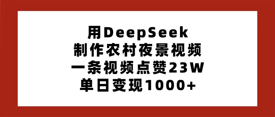 用DeepSeek制作农村夜景视频，一条视频点赞23W，单日变现1000+-枫客网创